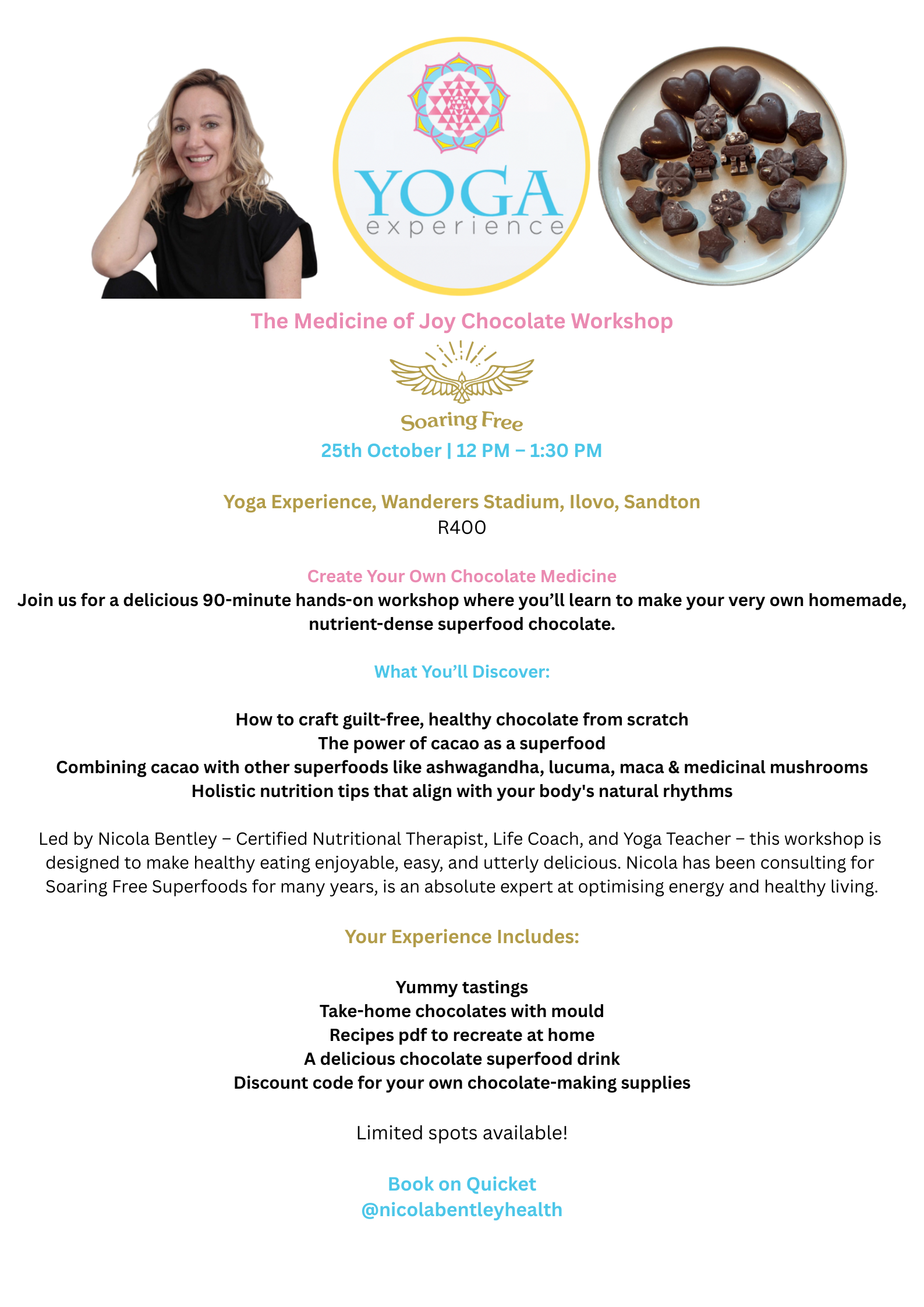 Come and indulge in the joy of healthy chocolate in the heart of the beautiful Wanderers Stadium in Illovo. Join us for a delicious 90-minute hands-on workshop where you'll learn to make your very own homemade, nutrient-dense superfood chocolate. Led by Nicola Bentley – Certified Nutritional Therapist, Life Coach, and Yoga Teacher – this workshop is designed to make healthy eating enjoyable, easy, and utterly delicious. 
Nicola has been consulting for Soaring Free Superfoods for many years, is an absolute expert at optimising energy and healthy living.
What You'll Discover:
How to craft guilt-free, healthy chocolate from scratch
The power of cacao as a superfood
Combining cacao with other superfoods like ashwagandha, lucuma, maca, spirulina, and medicinal mushrooms
Holistic nutrition tips that align with your body's natural rhythms
Your Experience Includes:
Yummy tastings
Take-home chocolates & Chocolate mould
PDF of Recipes to recreate at home
A delicious chocolate superfood drink
Discount code for your own chocolate-making supplies
Details:
25th October | 12 PM – 1:30 PM
Yoga Experience, Wanderers Stadium, Ilovo, Sandton
R400
Limited spots available! To book visit https://www.quicket.co.za/events/333870-the-medicine-of-joy-chocolate-workshop-october-25th-jhb#/
For further information visit Yoga Experience's IG page for all workshop and event updates: https://www.instagram.com/yogaexperience/ and https://www.instagram.com/nicolabentleyhealth/